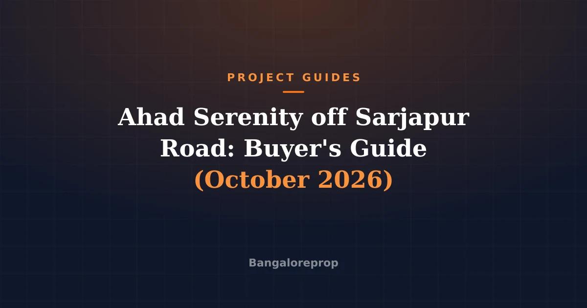 Ahad Serenity off Sarjapur Road: Buyer's Guide (October 2026)