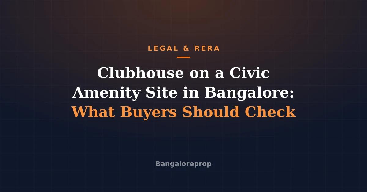 Clubhouse on a Civic Amenity Site in Bangalore: What Buyers Should Check