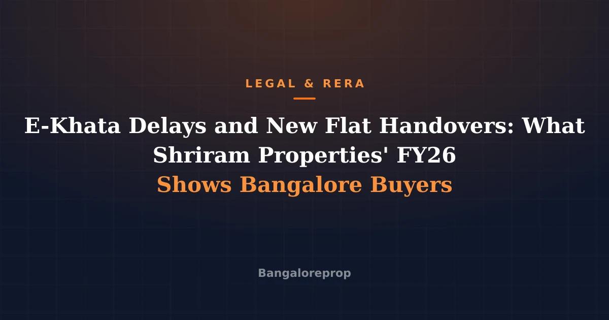E-Khata Delays and New Flat Handovers: What Shriram Properties' FY26 Shows Bangalore Buyers