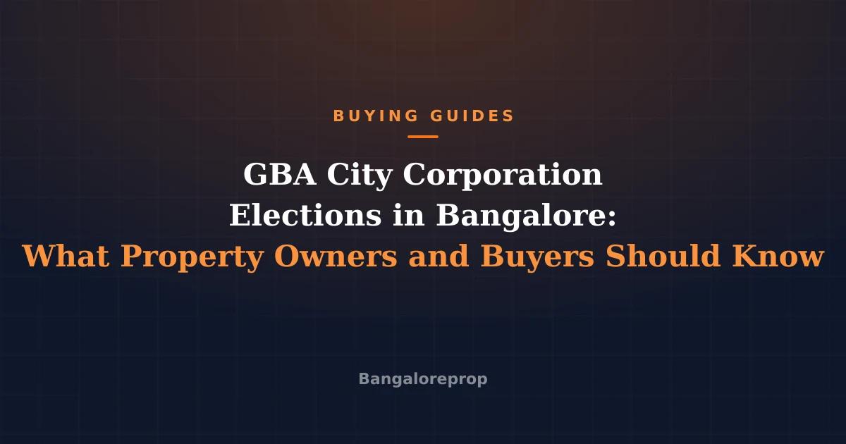 GBA City Corporation Elections in Bangalore: What Property Owners and Buyers Should Know