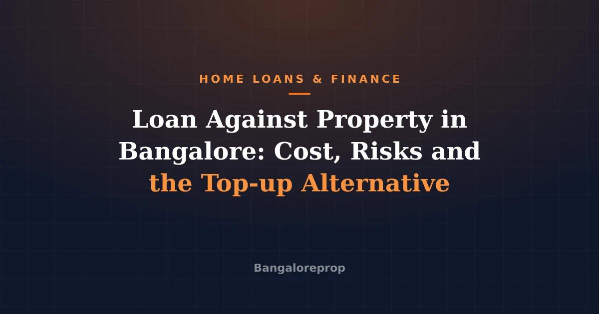 Loan Against Property in Bangalore: Cost, Risks and the Top-up Alternative