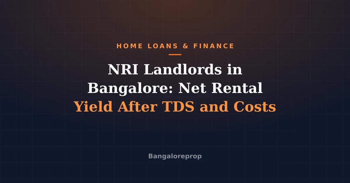 NRI Landlords in Bangalore: Net Rental Yield After TDS and Costs