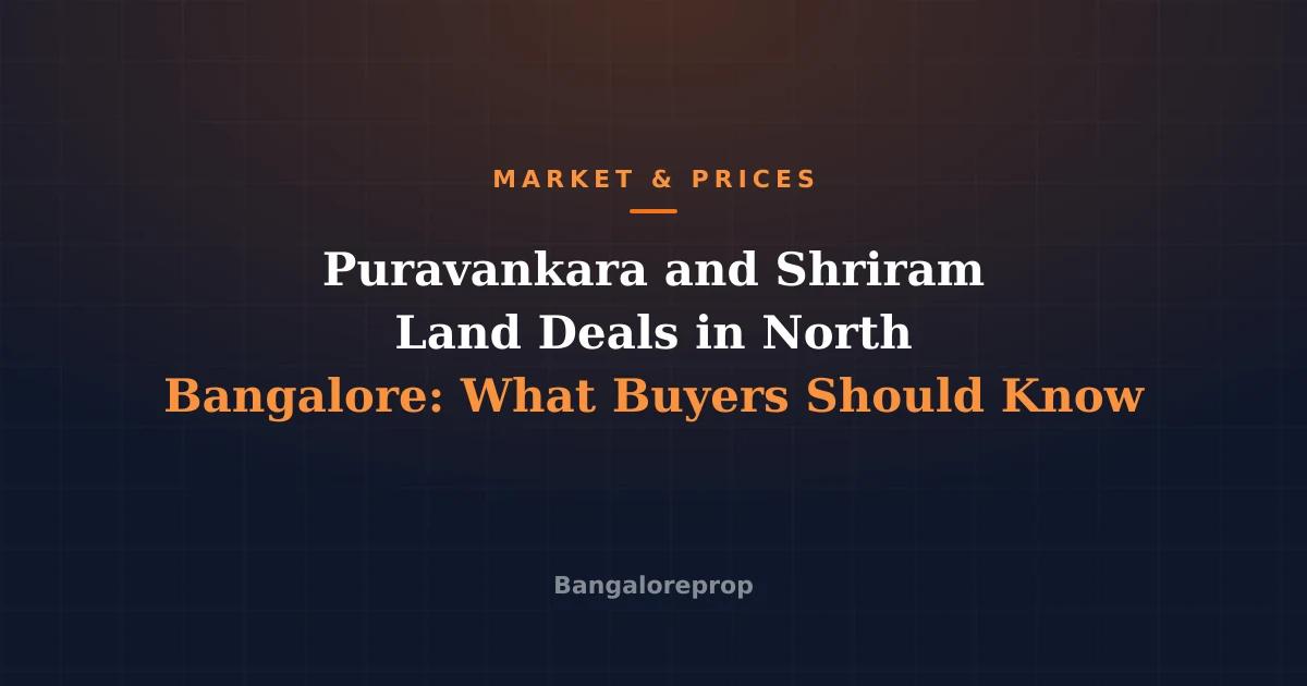 Puravankara and Shriram Land Deals in North Bangalore: What Buyers Should Know