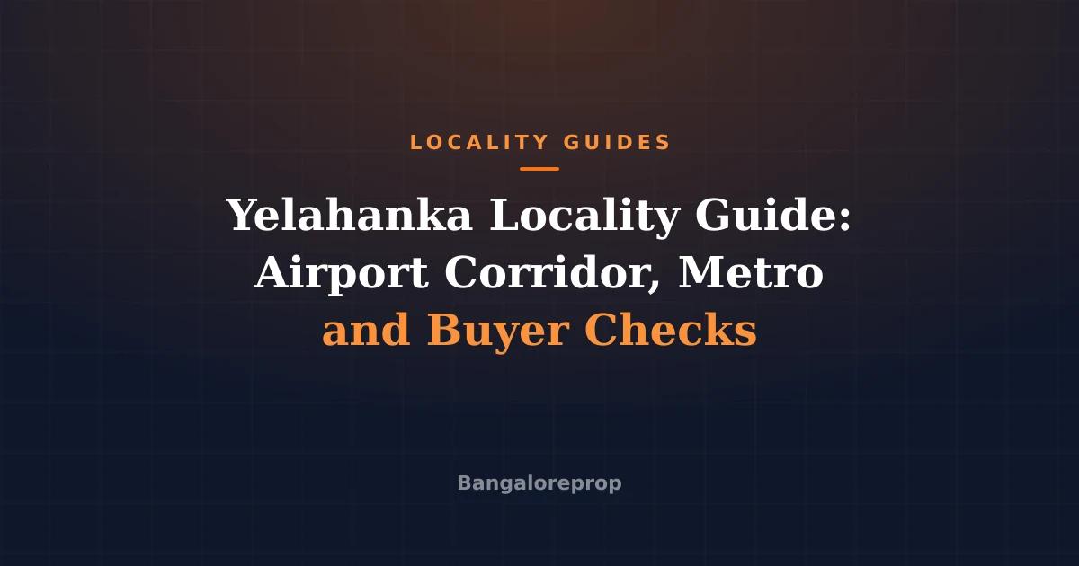 Yelahanka Locality Guide: Airport Corridor, Metro and Buyer Checks